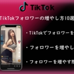 誰でもできる！TikTokフォロワーの増やし方10選！